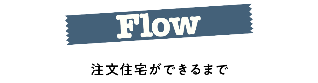 Flow 注文住宅ができるまで